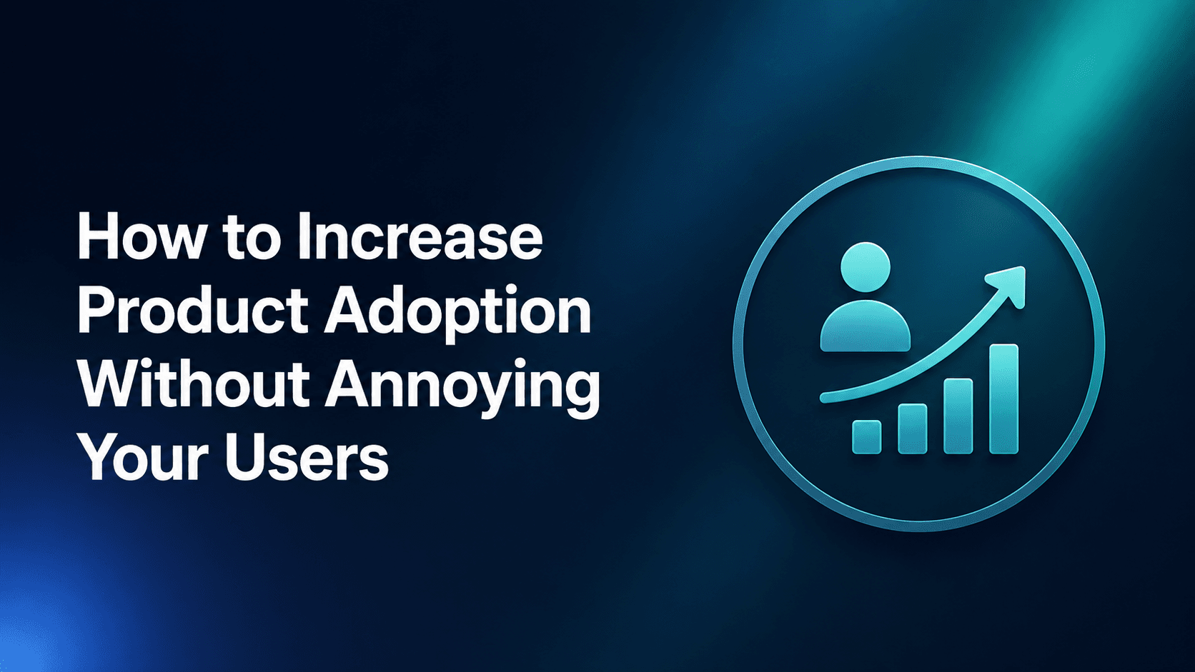 How to Increase Product Adoption Without Annoying Your Users